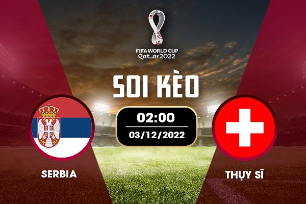 Soi kèo trận đấu Serbia vs Thụy Sĩ, 02h ngày 03/12/2022 cùng may88